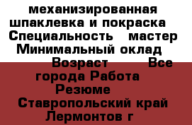 механизированная шпаклевка и покраска › Специальность ­ мастер › Минимальный оклад ­ 50 000 › Возраст ­ 37 - Все города Работа » Резюме   . Ставропольский край,Лермонтов г.